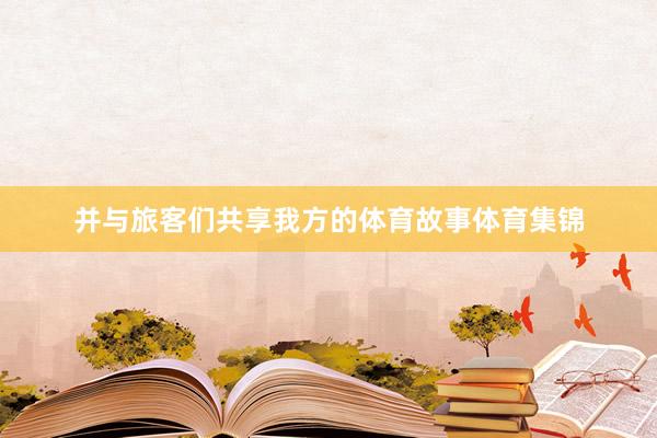 并与旅客们共享我方的体育故事体育集锦