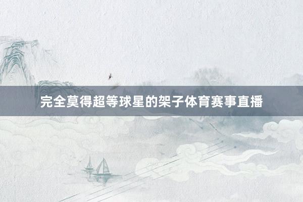 完全莫得超等球星的架子体育赛事直播