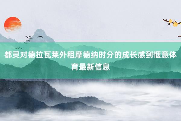 都灵对德拉瓦莱外租摩德纳时分的成长感到惬意体育最新信息