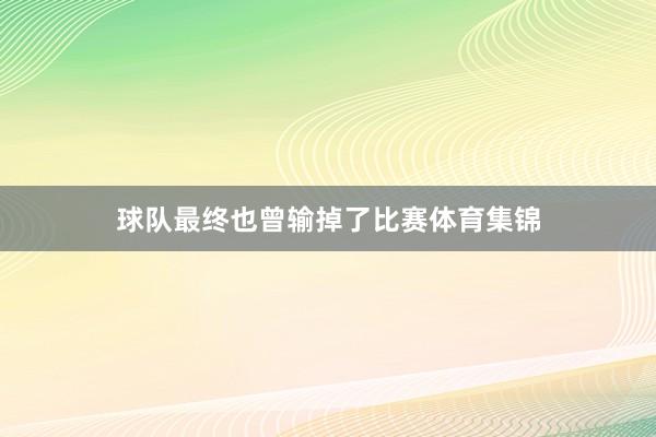 球队最终也曾输掉了比赛体育集锦
