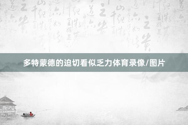 多特蒙德的迫切看似乏力体育录像/图片