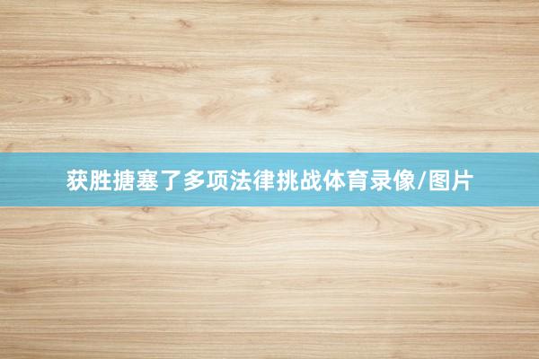 获胜搪塞了多项法律挑战体育录像/图片