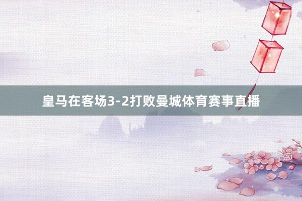 皇马在客场3-2打败曼城体育赛事直播