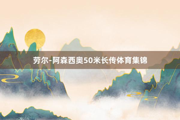 劳尔-阿森西奥50米长传体育集锦