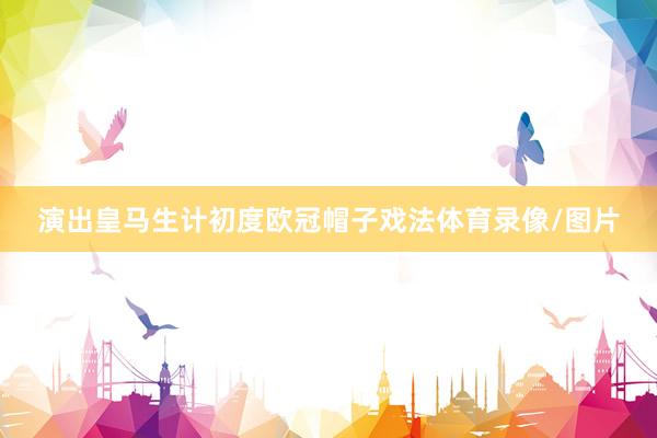 演出皇马生计初度欧冠帽子戏法体育录像/图片