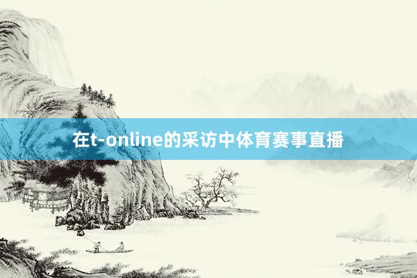 在t-online的采访中体育赛事直播