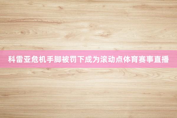 科雷亚危机手脚被罚下成为滚动点体育赛事直播