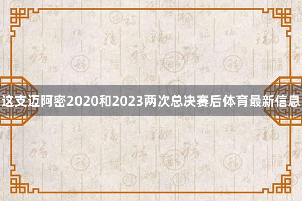 这支迈阿密2020和2023两次总决赛后体育最新信息
