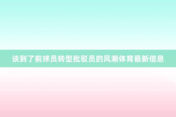 谈到了前球员转型批驳员的风潮体育最新信息