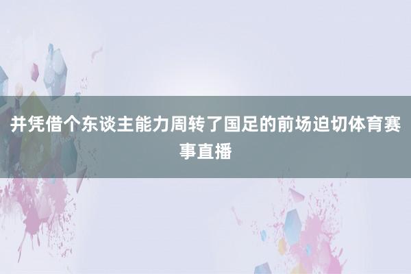并凭借个东谈主能力周转了国足的前场迫切体育赛事直播