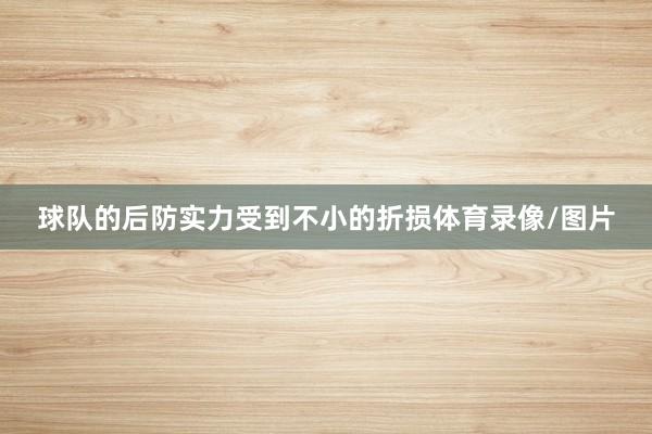 球队的后防实力受到不小的折损体育录像/图片