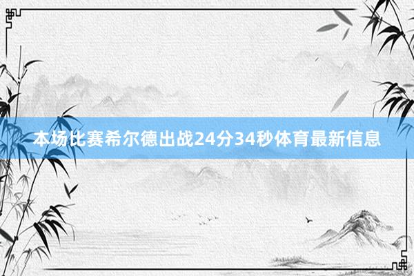 本场比赛希尔德出战24分34秒体育最新信息