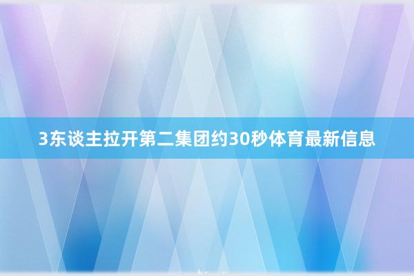 3东谈主拉开第二集团约30秒体育最新信息