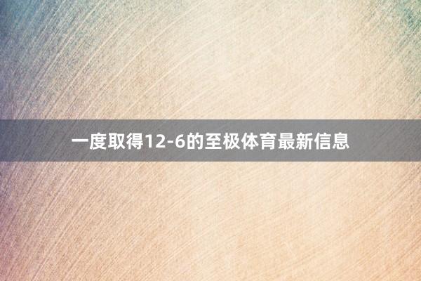 一度取得12-6的至极体育最新信息