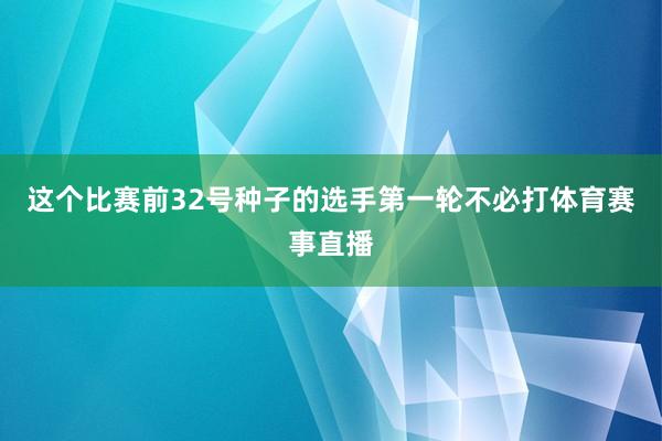 这个比赛前32号种子的选手第一轮不必打体育赛事直播