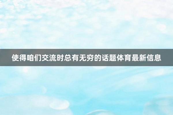 使得咱们交流时总有无穷的话题体育最新信息