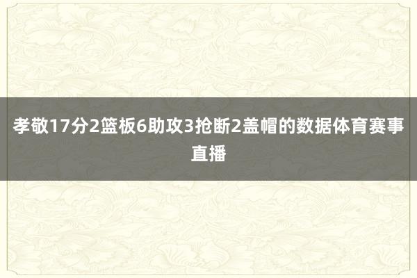 孝敬17分2篮板6助攻3抢断2盖帽的数据体育赛事直播
