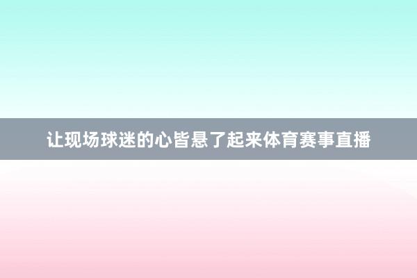 让现场球迷的心皆悬了起来体育赛事直播