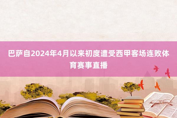 巴萨自2024年4月以来初度遭受西甲客场连败体育赛事直播