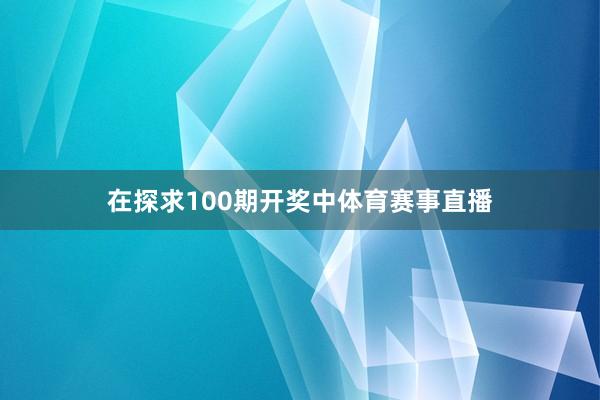 在探求100期开奖中体育赛事直播