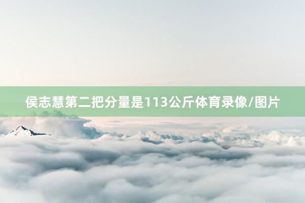 侯志慧第二把分量是113公斤体育录像/图片
