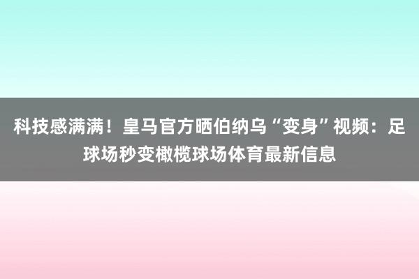 科技感满满!皇马官方晒伯纳乌“变身”视频:足球场秒变橄榄球场体育最新信息