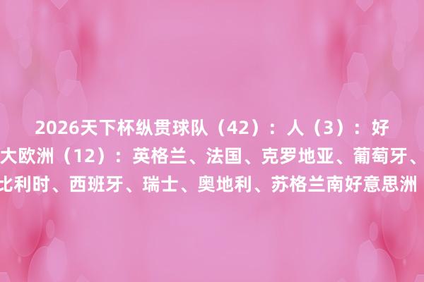 2026天下杯纵贯球队（42）：人（3）：好意思国、墨西哥、加拿大欧洲（12）：英格兰、法国、克罗地亚、葡萄牙、挪威、德国、荷兰、比利时、西班牙、瑞士、奥地利、苏格兰南好意思洲（6）：阿根廷、巴西、厄瓜多尔、乌拉圭、哥伦比亚、巴拉圭亚洲（8）：日本、伊朗、韩国、乌兹别克斯坦、约旦、澳大利亚、卡塔尔、沙特阿拉伯非洲（9）：摩洛哥、突尼斯、埃及、阿尔及利亚、加纳、佛得角、南非、科特迪瓦、塞内加尔大洋洲（1）：新西兰中北好意思（3）：巴拿马、库拉索、海地参预欧洲区附加赛的球队（16进4）：第一档：意大利、丹麦、土耳其、乌克兰第二档：波兰、威尔士、捷克、斯洛伐克第三档：爱尔兰、阿尔巴尼亚、波黑、科索沃第四档：瑞典、罗马尼亚、北马其顿、北爱尔兰参预洲际附加赛的球队（6进2）：亚洲：伊拉克非洲：民主刚果南好意思洲：玻利维亚大洋洲：新喀里多尼亚中北好意思：牙买加、苏里南洲际附加赛和欧洲区附加赛抽签典礼：北京工夫11月20日20:00天下杯小组赛抽签典礼工夫：北京工夫12月6日1:00体育集锦