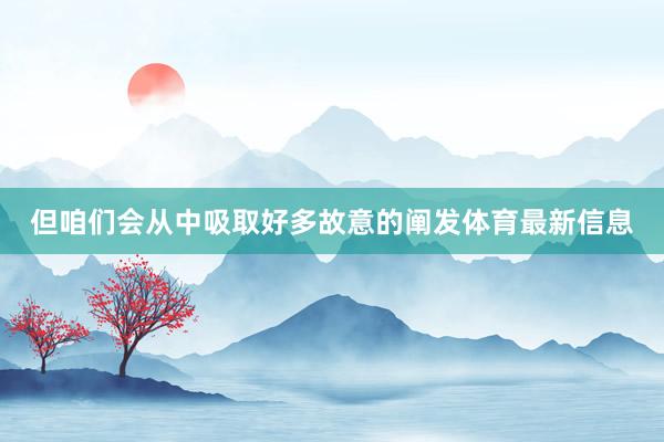 但咱们会从中吸取好多故意的阐发体育最新信息