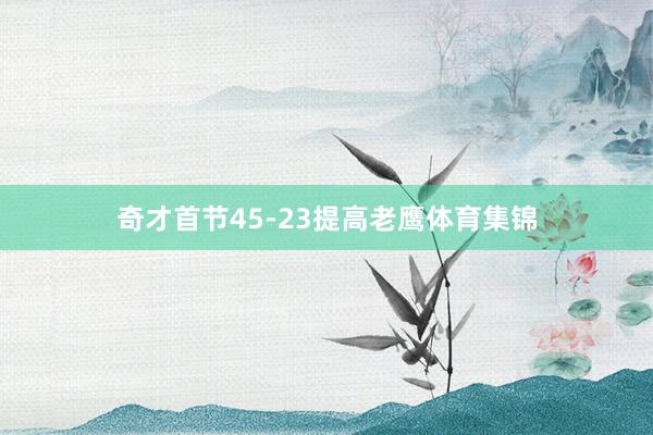 奇才首节45-23提高老鹰体育集锦