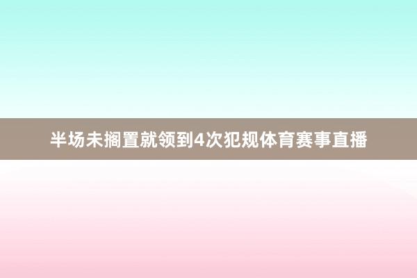 半场未搁置就领到4次犯规体育赛事直播