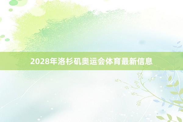 2028年洛杉矶奥运会体育最新信息