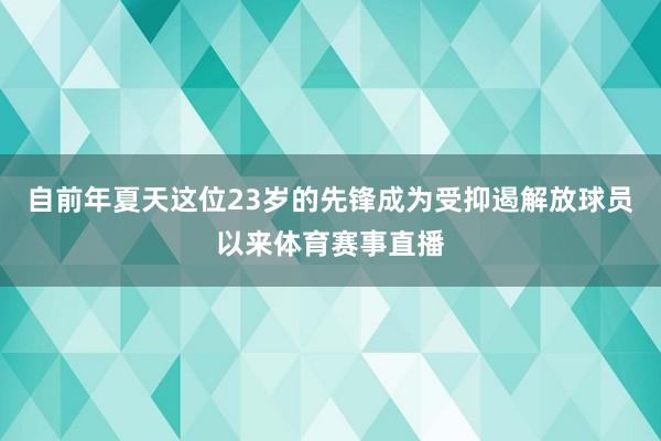自前年夏天这位23岁的先锋成为受抑遏解放球员以来体育赛事直播
