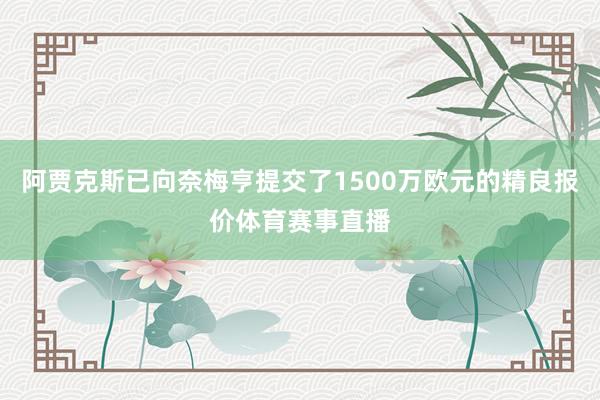 阿贾克斯已向奈梅亨提交了1500万欧元的精良报价体育赛事直播
