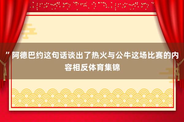”阿德巴约这句话谈出了热火与公牛这场比赛的内容相反体育集锦