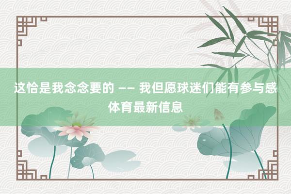 这恰是我念念要的 —— 我但愿球迷们能有参与感体育最新信息