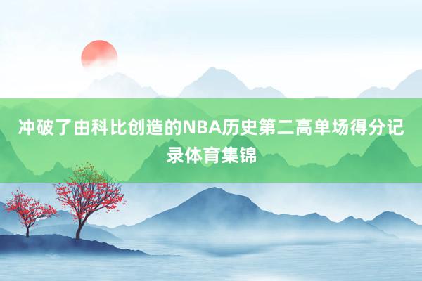 冲破了由科比创造的NBA历史第二高单场得分记录体育集锦