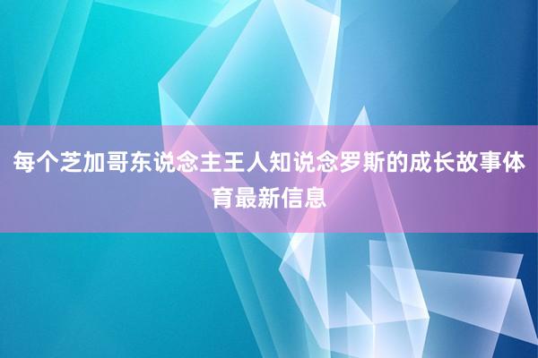 每个芝加哥东说念主王人知说念罗斯的成长故事体育最新信息