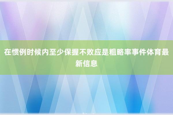 在惯例时候内至少保握不败应是粗略率事件体育最新信息