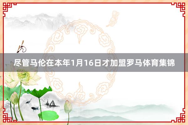 尽管马伦在本年1月16日才加盟罗马体育集锦