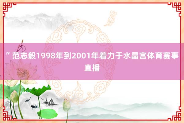 ”范志毅1998年到2001年着力于水晶宫体育赛事直播