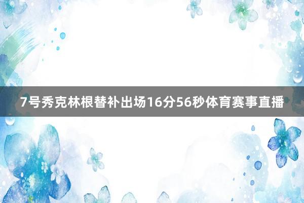 7号秀克林根替补出场16分56秒体育赛事直播