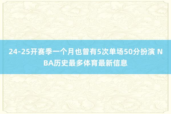 24-25开赛季一个月也曾有5次单场50分扮演 NBA历史最多体育最新信息