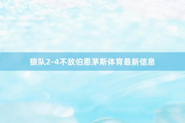 狼队2-4不敌伯恩茅斯体育最新信息