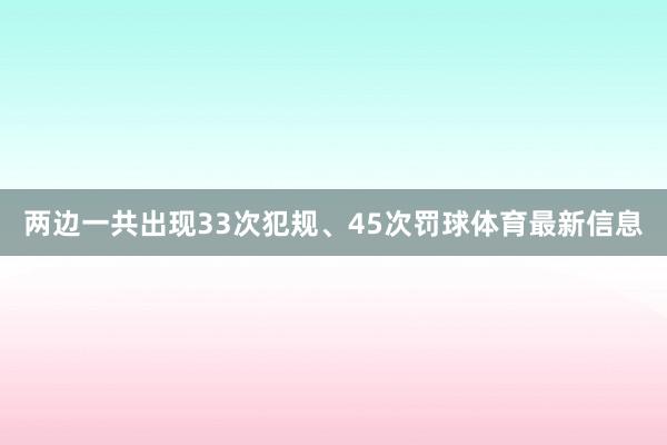 两边一共出现33次犯规、45次罚球体育最新信息