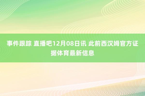 事件跟踪 直播吧12月08日讯 此前西汉姆官方证据体育最新信息