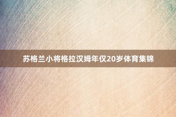 苏格兰小将格拉汉姆年仅20岁体育集锦