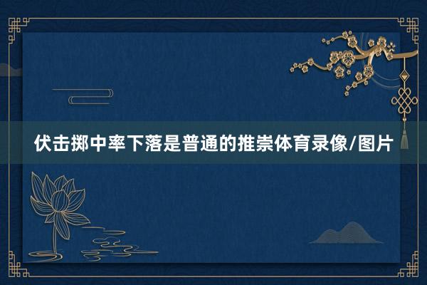 伏击掷中率下落是普通的推崇体育录像/图片