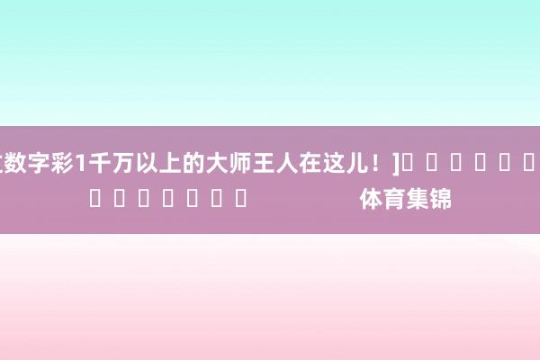 中过数字彩1千万以上的大师王人在这儿！]															                体育集锦