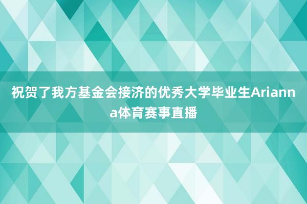 祝贺了我方基金会接济的优秀大学毕业生Arianna体育赛事直播
