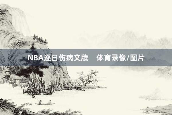 NBA逐日伤病文牍    体育录像/图片